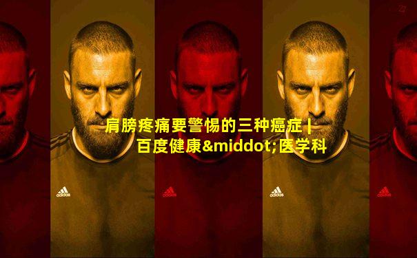 肩膀疼痛要警惕的三种癌症 | 百度健康·医学科普